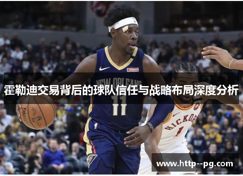 霍勒迪交易背后的球队信任与战略布局深度分析