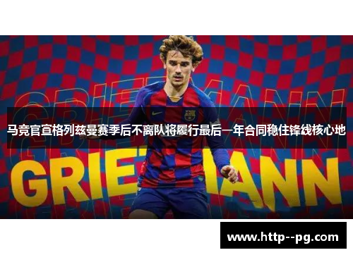 马竞官宣格列兹曼赛季后不离队将履行最后一年合同稳住锋线核心地