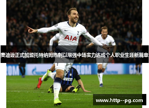 麦迪逊正式加盟托特纳姆热刺以增强中场实力达成个人职业生涯新篇章
