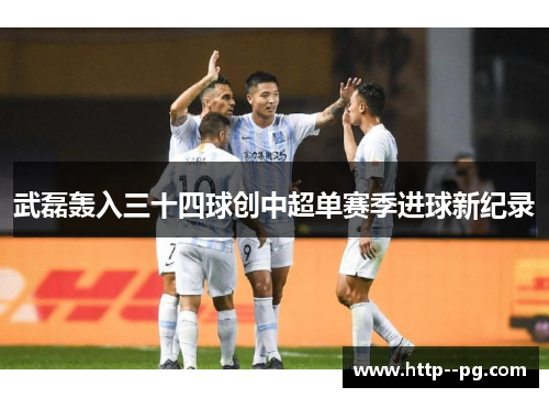 武磊轰入三十四球创中超单赛季进球新纪录