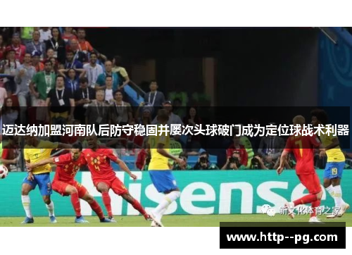 迈达纳加盟河南队后防守稳固并屡次头球破门成为定位球战术利器