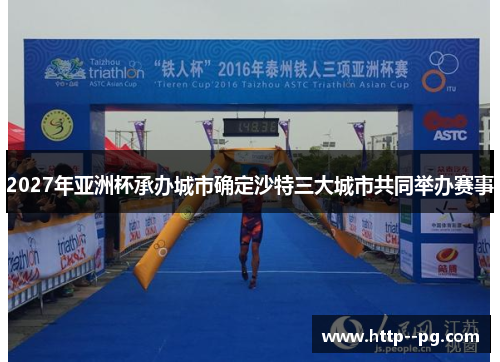 2027年亚洲杯承办城市确定沙特三大城市共同举办赛事