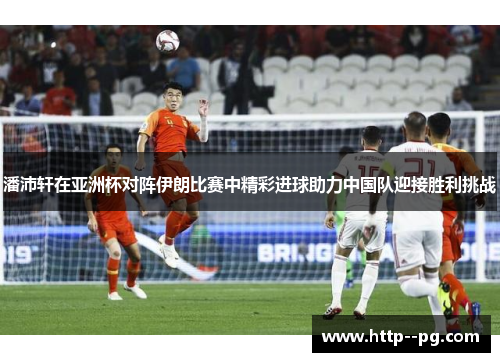潘沛轩在亚洲杯对阵伊朗比赛中精彩进球助力中国队迎接胜利挑战