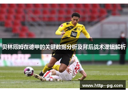 贝林厄姆在德甲的关键数据分析及背后战术逻辑解析
