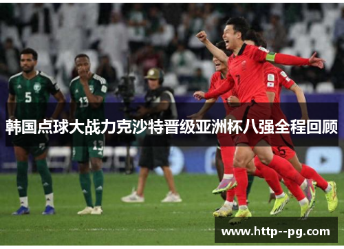 韩国点球大战力克沙特晋级亚洲杯八强全程回顾
