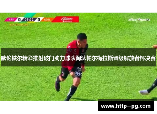 默伦铁尔精彩推射破门助力球队淘汰帕尔梅拉斯晋级解放者杯决赛